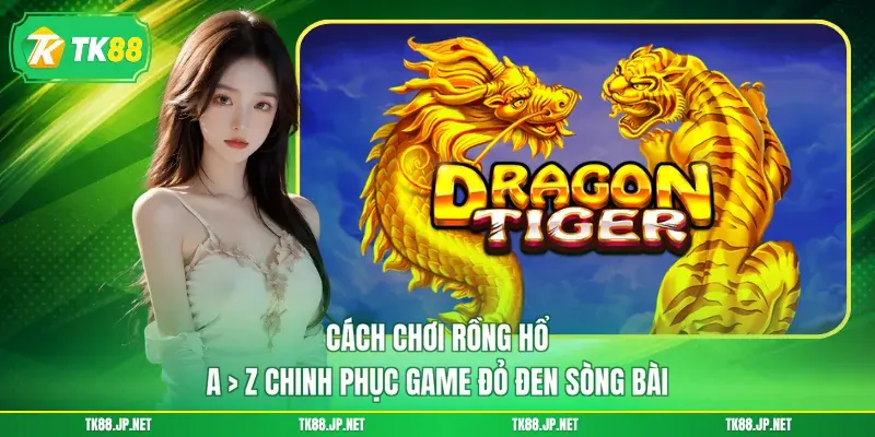 Cách Chơi Rồng Hổ - A > Z Chinh Phục Game Đỏ Đen Sòng Bài - TK88 - victory96